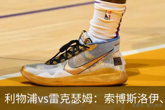 利物浦vs雷克瑟姆：索博斯洛伊、凯尔凯兹首发，阿贝出战
